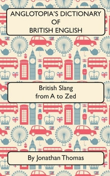 Anglotopia's Dictionary of British English by Jonathan Thomas